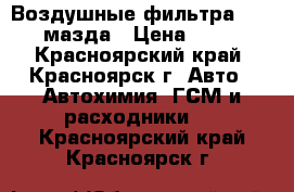 Воздушные фильтра MAZDA мазда › Цена ­ 250 - Красноярский край, Красноярск г. Авто » Автохимия, ГСМ и расходники   . Красноярский край,Красноярск г.